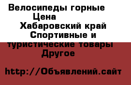 Велосипеды горные 2 › Цена ­ 18 000 - Хабаровский край Спортивные и туристические товары » Другое   